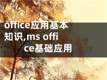 office應(yīng)用基本知識(shí),ms office基礎(chǔ)應(yīng)用