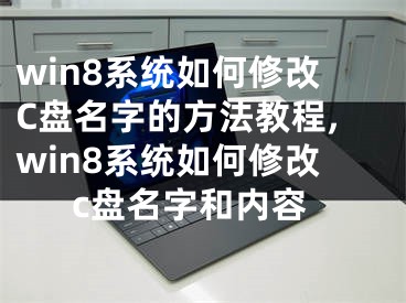 win8系統(tǒng)如何修改C盤名字的方法教程,win8系統(tǒng)如何修改c盤名字和內(nèi)容