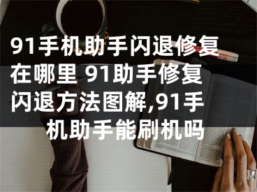 91手機(jī)助手閃退修復(fù)在哪里 91助手修復(fù)閃退方法圖解,91手機(jī)助手能刷機(jī)嗎