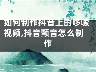 如何制作抖音上的哆嗦視頻,抖音顫音怎么制作