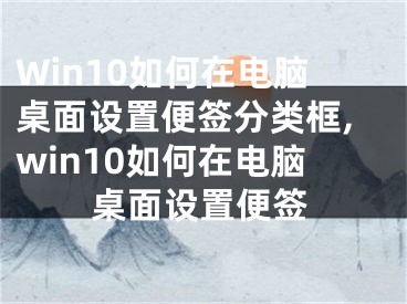 Win10如何在電腦桌面設(shè)置便簽分類框,win10如何在電腦桌面設(shè)置便簽