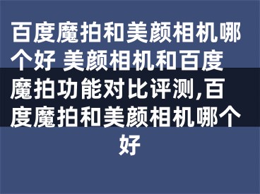 百度魔拍和美顏相機哪個好 美顏相機和百度魔拍功能對比評測,百度魔拍和美顏相機哪個好