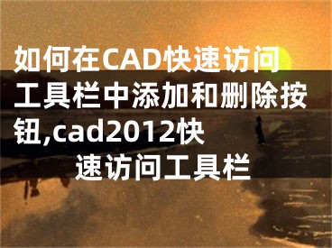 如何在CAD快速訪問工具欄中添加和刪除按鈕,cad2012快速訪問工具欄