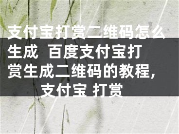 支付寶打賞二維碼怎么生成  百度支付寶打賞生成二維碼的教程,支付寶 打賞