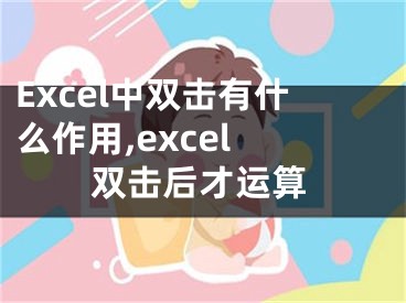 Excel中雙擊有什么作用,excel 雙擊后才運(yùn)算