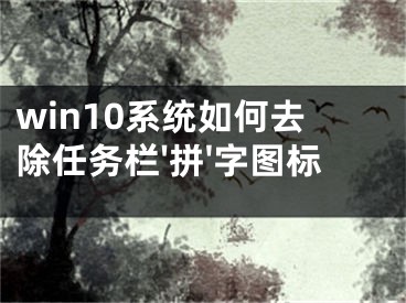 win10系統(tǒng)如何去除任務(wù)欄'拼'字圖標(biāo)