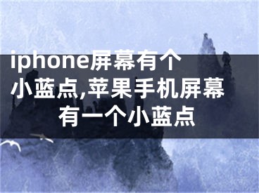 iphone屏幕有個(gè)小藍(lán)點(diǎn),蘋果手機(jī)屏幕有一個(gè)小藍(lán)點(diǎn)