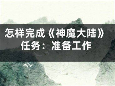 怎樣完成《神魔大陸》任務：準備工作