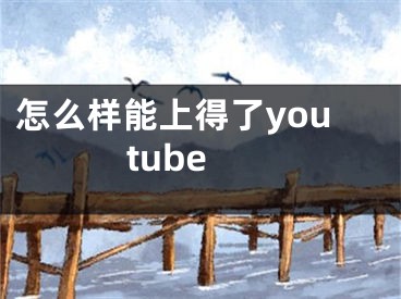 怎么樣能上得了youtube