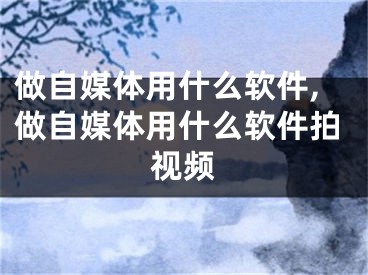 做自媒體用什么軟件,做自媒體用什么軟件拍視頻