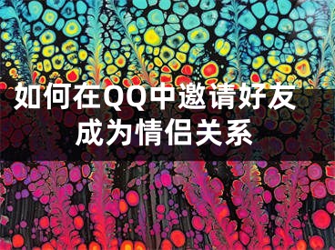 如何在QQ中邀請(qǐng)好友成為情侶關(guān)系