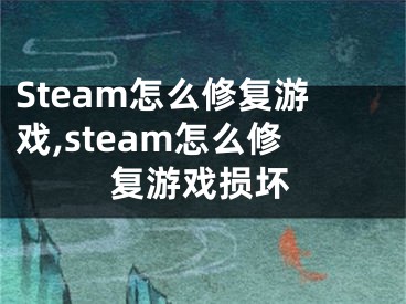 Steam怎么修復(fù)游戲,steam怎么修復(fù)游戲損壞