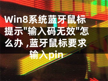 Win8系統(tǒng)藍(lán)牙鼠標(biāo)提示"輸入碼無效"怎么辦 ,藍(lán)牙鼠標(biāo)要求輸入pin