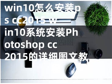 win10怎么安裝ps cc2015 win10系統(tǒng)安裝Photoshop cc2015的詳細(xì)圖文教程