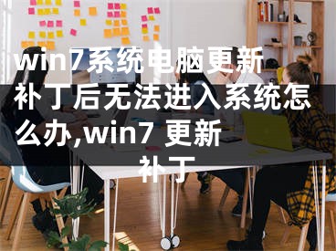 win7系統(tǒng)電腦更新補(bǔ)丁后無法進(jìn)入系統(tǒng)怎么辦,win7 更新補(bǔ)丁