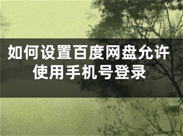 如何設(shè)置百度網(wǎng)盤允許使用手機號登錄