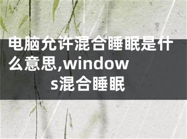 電腦允許混合睡眠是什么意思,windows混合睡眠