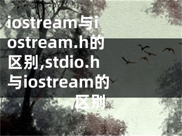 iostream與iostream.h的區(qū)別,stdio.h與iostream的區(qū)別