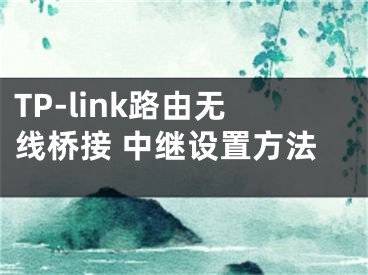 TP-link路由無線橋接 中繼設(shè)置方法