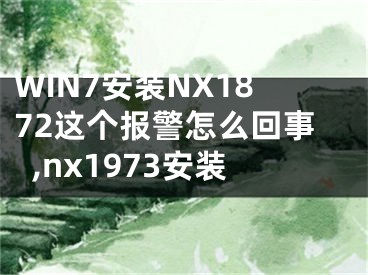 WIN7安裝NX1872這個報警怎么回事,nx1973安裝