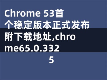 Chrome 53首個穩(wěn)定版本正式發(fā)布 附下載地址,chrome65.0.3325