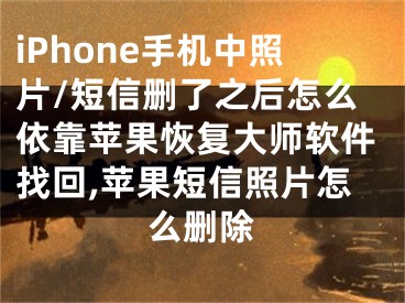 iPhone手機(jī)中照片/短信刪了之后怎么依靠蘋(píng)果恢復(fù)大師軟件找回,蘋(píng)果短信照片怎么刪除