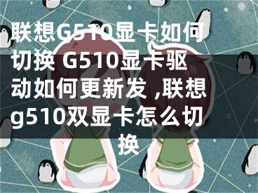 聯(lián)想G510顯卡如何切換 G510顯卡驅(qū)動如何更新發(fā) ,聯(lián)想g510雙顯卡怎么切換