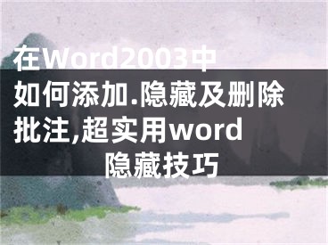 在Word2003中如何添加.隱藏及刪除批注,超實用word隱藏技巧