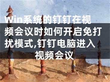 Win系統(tǒng)的釘釘在視頻會議時如何開啟免打擾模式,釘釘電腦進入視頻會議