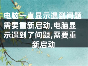 電腦一直顯示遇到問題需要重新啟動(dòng),電腦顯示遇到了問題,需要重新啟動(dòng)