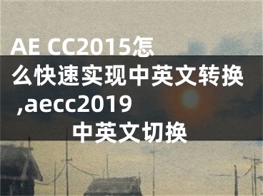 AE CC2015怎么快速實現(xiàn)中英文轉(zhuǎn)換 ,aecc2019中英文切換