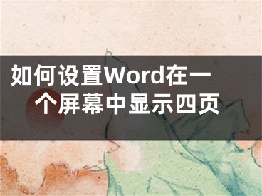 如何設(shè)置Word在一個屏幕中顯示四頁