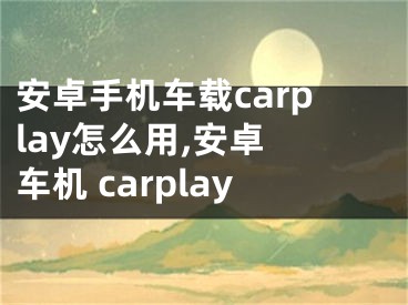 安卓手機(jī)車載carplay怎么用,安卓 車機(jī) carplay