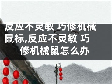 反應(yīng)不靈敏 巧修機(jī)械鼠標(biāo),反應(yīng)不靈敏 巧修機(jī)械鼠怎么辦