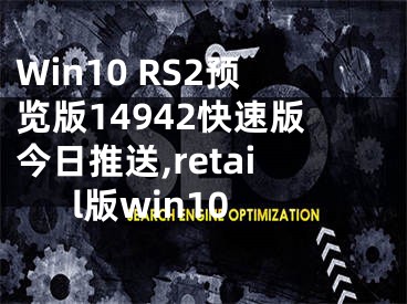 Win10 RS2預(yù)覽版14942快速版今日推送,retail版win10