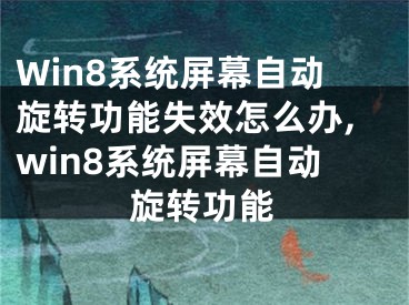 Win8系統(tǒng)屏幕自動(dòng)旋轉(zhuǎn)功能失效怎么辦,win8系統(tǒng)屏幕自動(dòng)旋轉(zhuǎn)功能