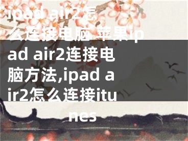 ipad air2怎么連接電腦 蘋果ipad air2連接電腦方法,ipad air2怎么連接itunes