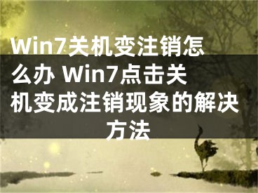 Win7關(guān)機(jī)變注銷怎么辦 Win7點(diǎn)擊關(guān)機(jī)變成注銷現(xiàn)象的解決方法