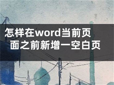 怎樣在word當(dāng)前頁面之前新增一空白頁