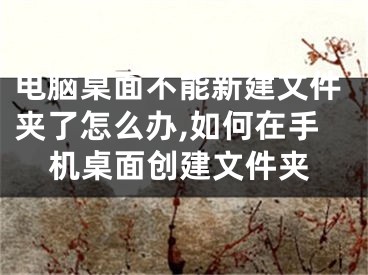 電腦桌面不能新建文件夾了怎么辦,如何在手機桌面創(chuàng)建文件夾