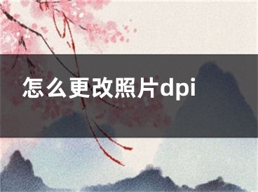 怎么更改照片dpi