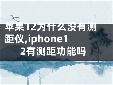 蘋果12為什么沒有測距儀,iphone12有測距功能嗎