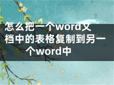 怎么把一個(gè)word文檔中的表格復(fù)制到另一個(gè)word中