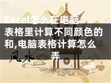 Excel怎么在電腦表格里計算不同顏色的和,電腦表格計算怎么弄