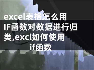 excel表格怎么用IF函數(shù)對(duì)數(shù)據(jù)進(jìn)行歸類(lèi),excl如何使用if函數(shù)