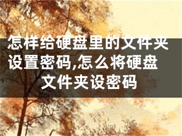 怎樣給硬盤里的文件夾設(shè)置密碼,怎么將硬盤文件夾設(shè)密碼