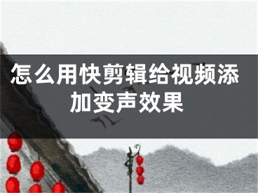 怎么用快剪輯給視頻添加變聲效果