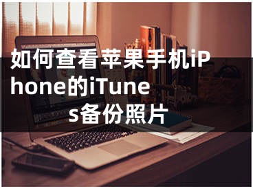 如何查看蘋(píng)果手機(jī)iPhone的iTunes備份照片