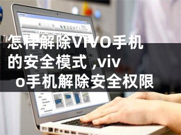 怎樣解除VIVO手機的安全模式 ,vivo手機解除安全權限