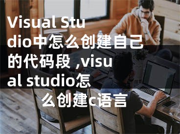 Visual Studio中怎么創(chuàng)建自己的代碼段 ,visual studio怎么創(chuàng)建c語言